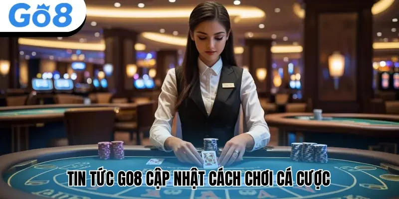 Tin tức Go8 cập nhật cách chơi cá cược